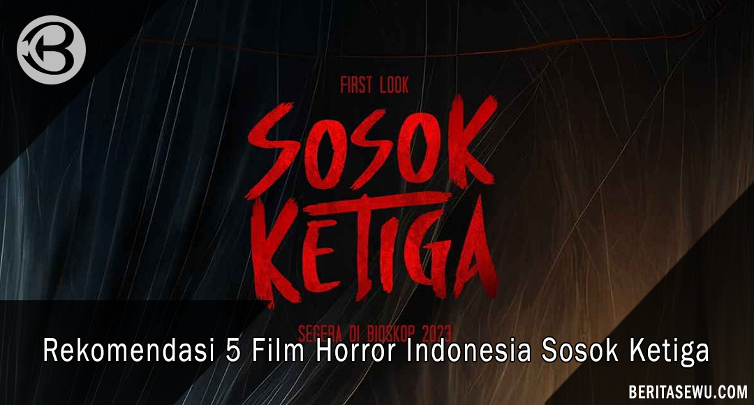Rekomendasi 5 Film Horror Indonesia Sosok Ketiga Full Movie Indofilm